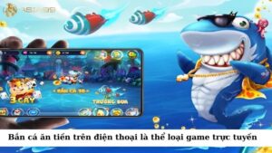 Bắn cá ăn tiền trên điện thoại là một thể loại game bắn cá trực tuyến