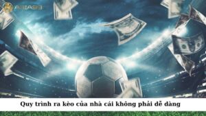 Quy trình ra kèo của nhà cái thực tế không phải là một điều dễ dàng
